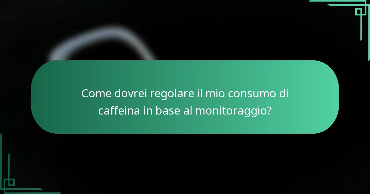 Come dovrei regolare il mio consumo di caffeina in base al monitoraggio?