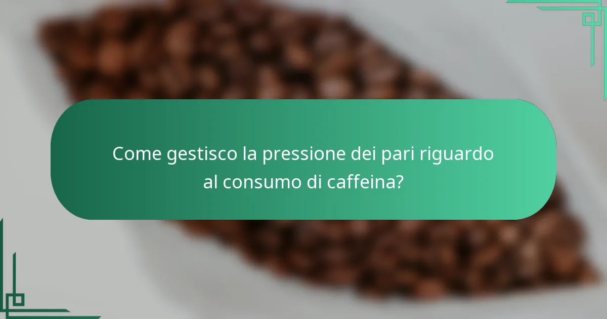 Come gestisco la pressione dei pari riguardo al consumo di caffeina?