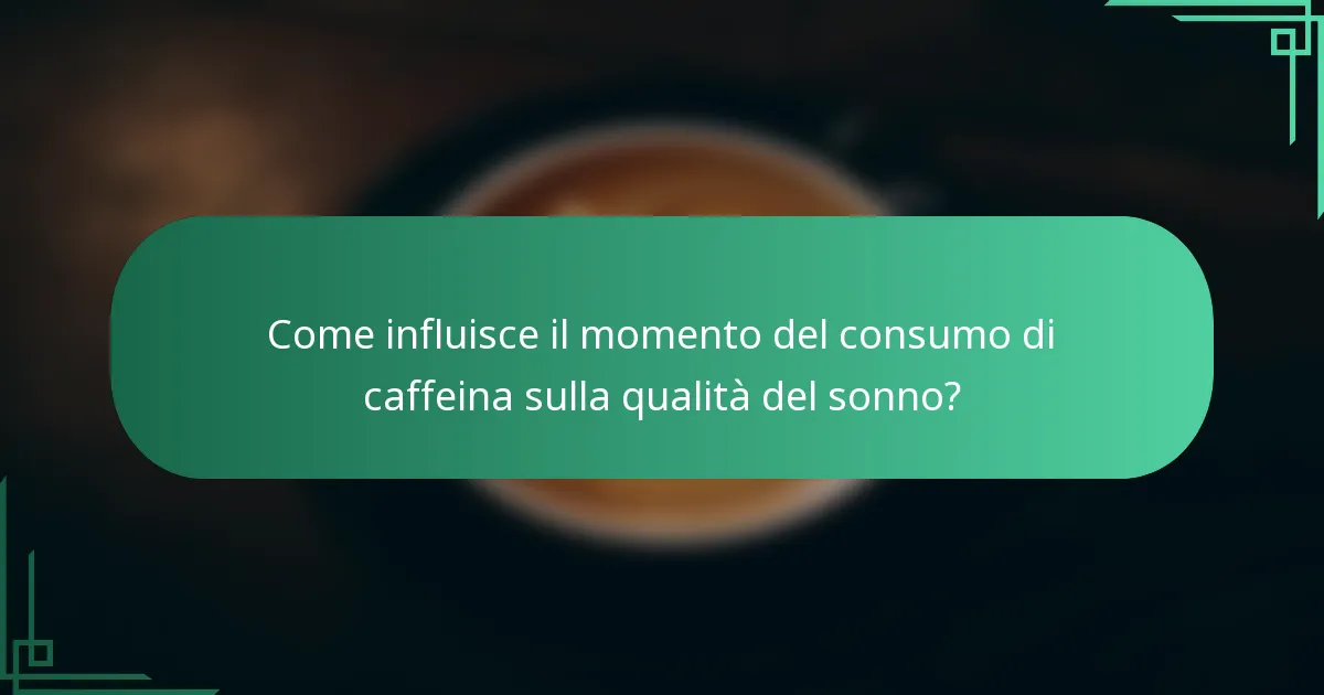 Come influisce il momento del consumo di caffeina sulla qualità del sonno?