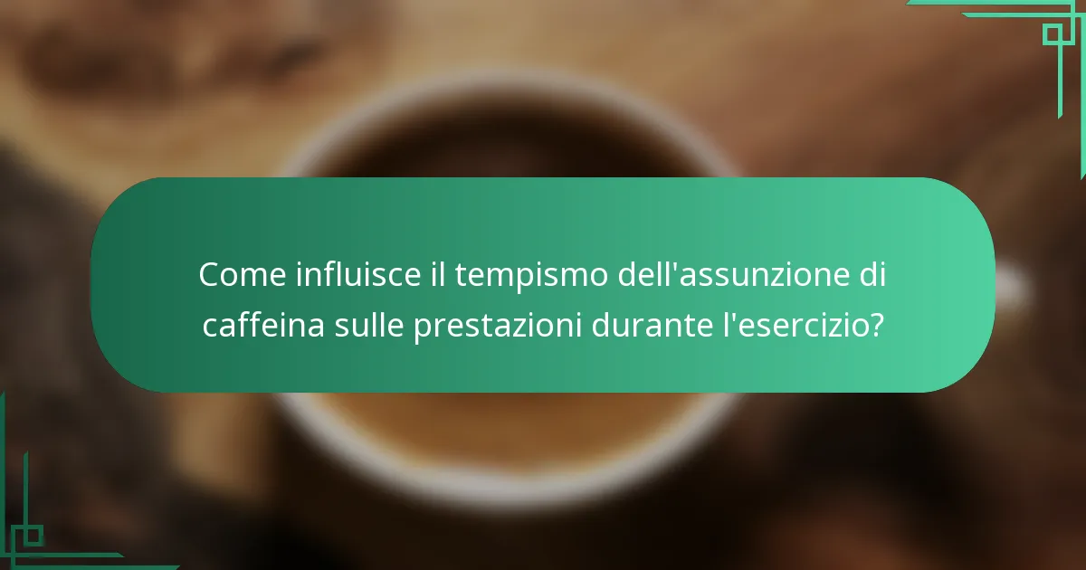 Come influisce il tempismo dell'assunzione di caffeina sulle prestazioni durante l'esercizio?