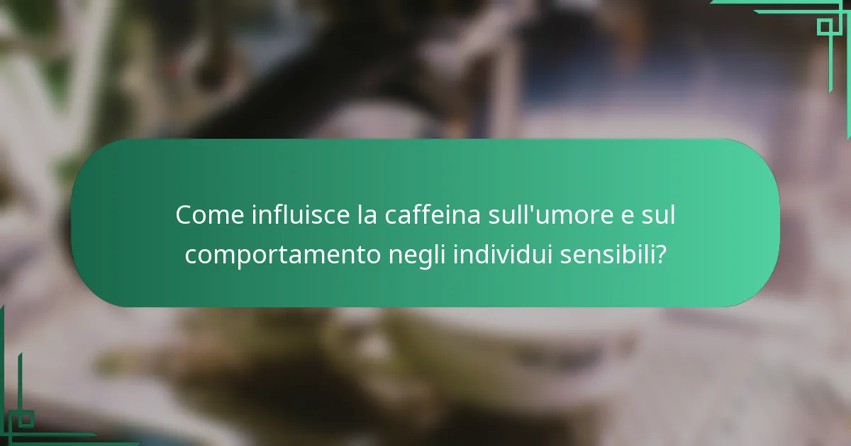 Come influisce la caffeina sull'umore e sul comportamento negli individui sensibili?