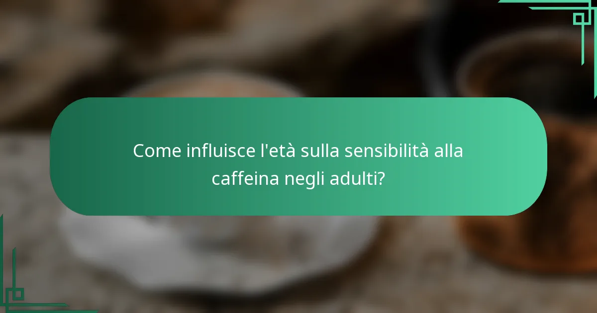 Come influisce l'età sulla sensibilità alla caffeina negli adulti?