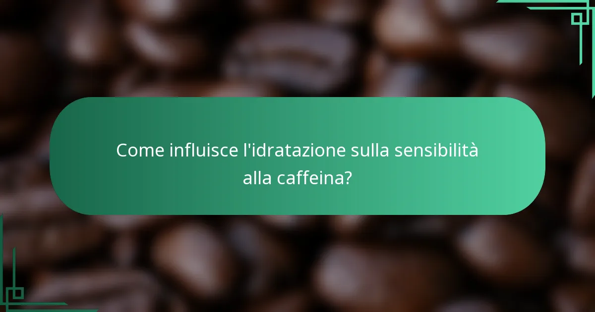 Come influisce l'idratazione sulla sensibilità alla caffeina?