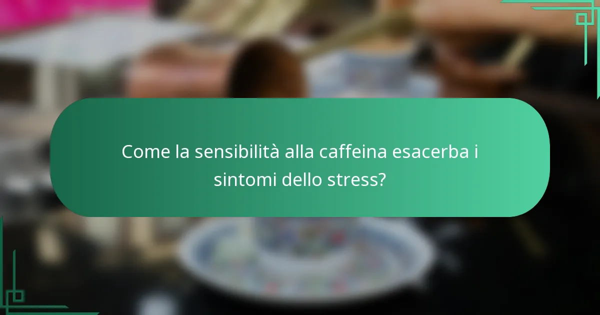 Come la sensibilità alla caffeina esacerba i sintomi dello stress?
