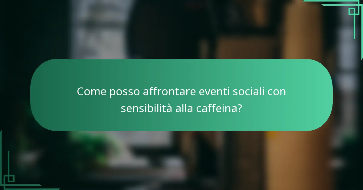 Come posso affrontare eventi sociali con sensibilità alla caffeina?