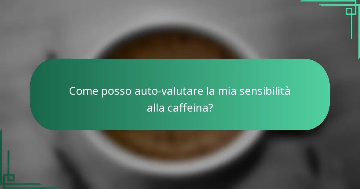 Come posso auto-valutare la mia sensibilità alla caffeina?
