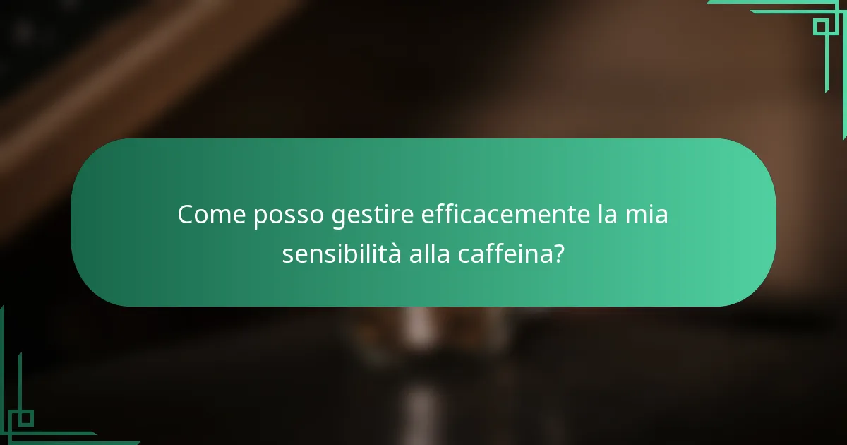 Come posso gestire efficacemente la mia sensibilità alla caffeina?
