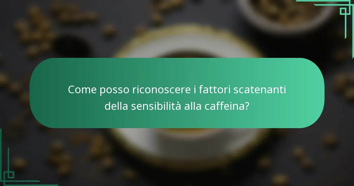Come posso riconoscere i fattori scatenanti della sensibilità alla caffeina?