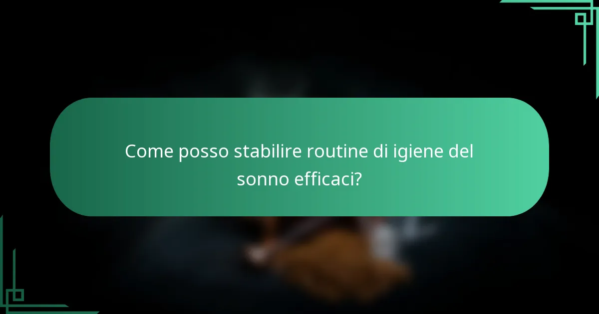Come posso stabilire routine di igiene del sonno efficaci?