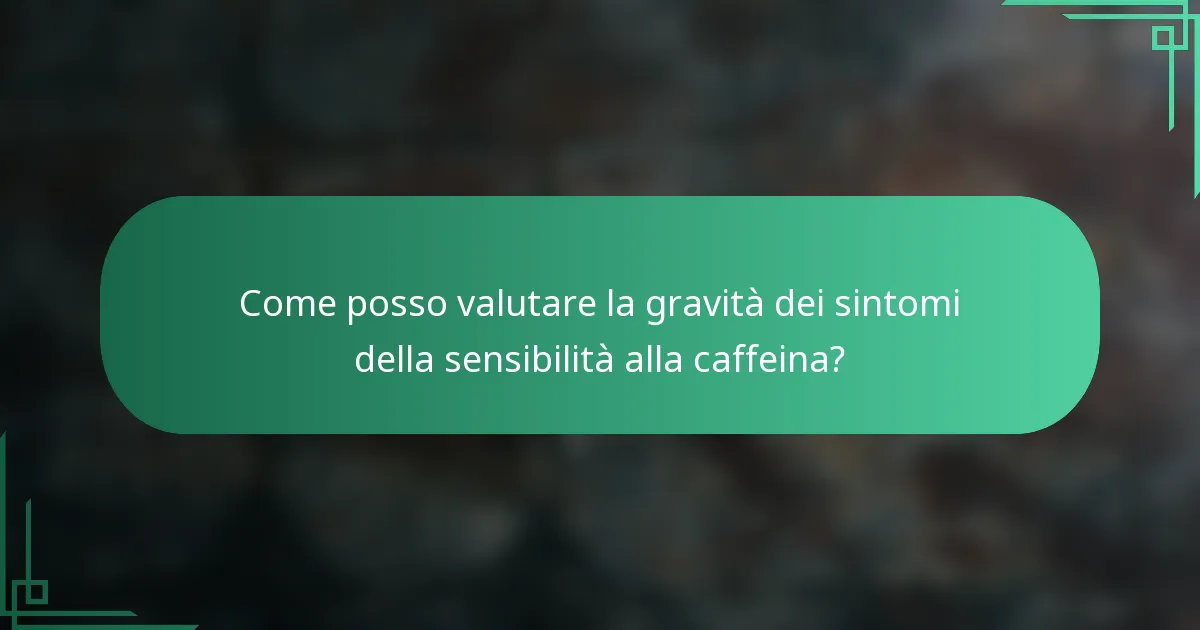 Come posso valutare la gravità dei sintomi della sensibilità alla caffeina?