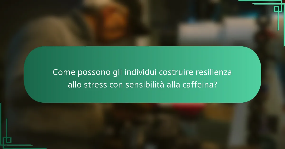 Come possono gli individui costruire resilienza allo stress con sensibilità alla caffeina?