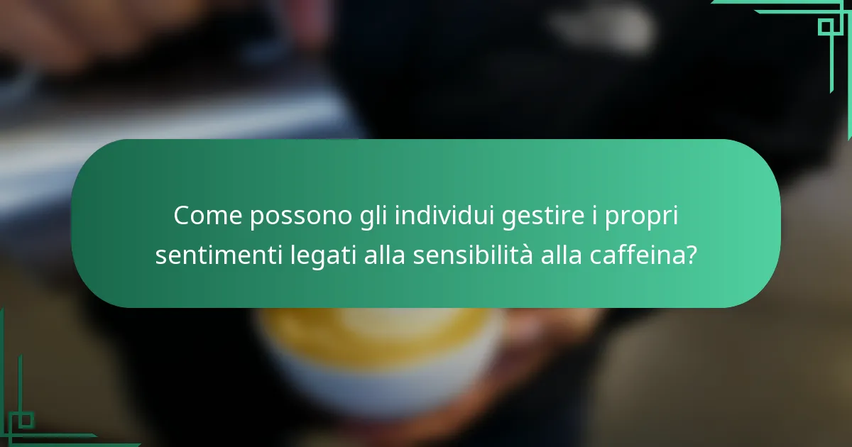 Come possono gli individui gestire i propri sentimenti legati alla sensibilità alla caffeina?