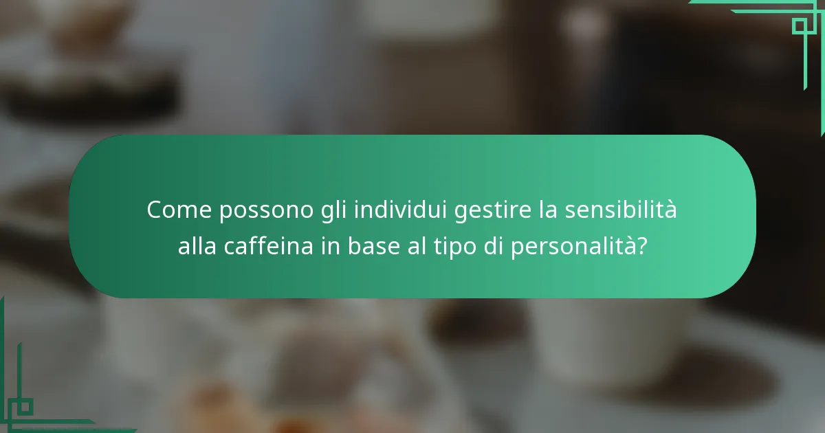 Come possono gli individui gestire la sensibilità alla caffeina in base al tipo di personalità?