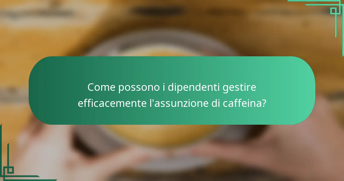 Come possono i dipendenti gestire efficacemente l'assunzione di caffeina?