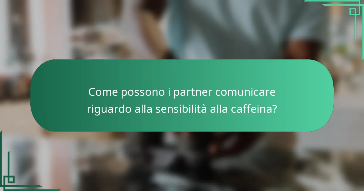 Come possono i partner comunicare riguardo alla sensibilità alla caffeina?