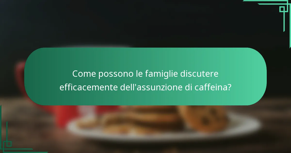Come possono le famiglie discutere efficacemente dell'assunzione di caffeina?