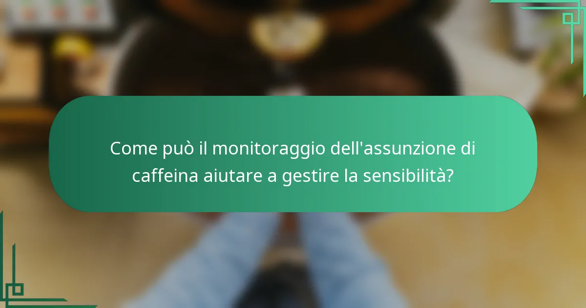 Come può il monitoraggio dell'assunzione di caffeina aiutare a gestire la sensibilità?