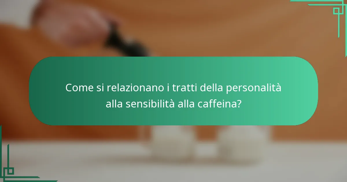 Come si relazionano i tratti della personalità alla sensibilità alla caffeina?