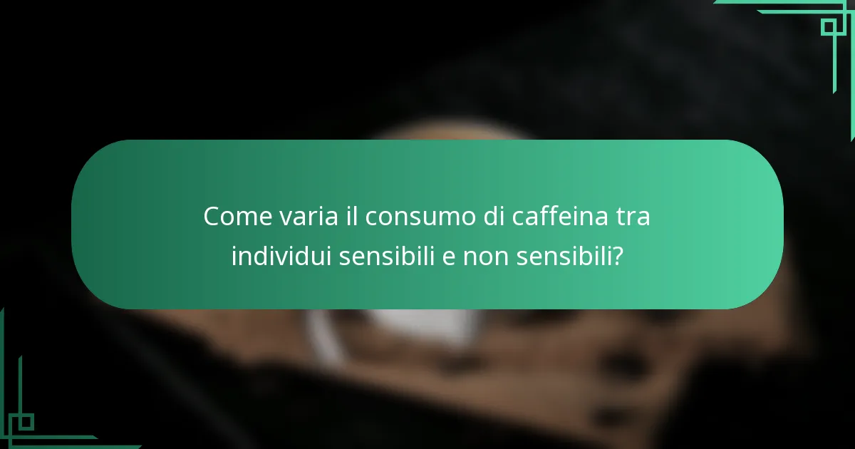 Come varia il consumo di caffeina tra individui sensibili e non sensibili?