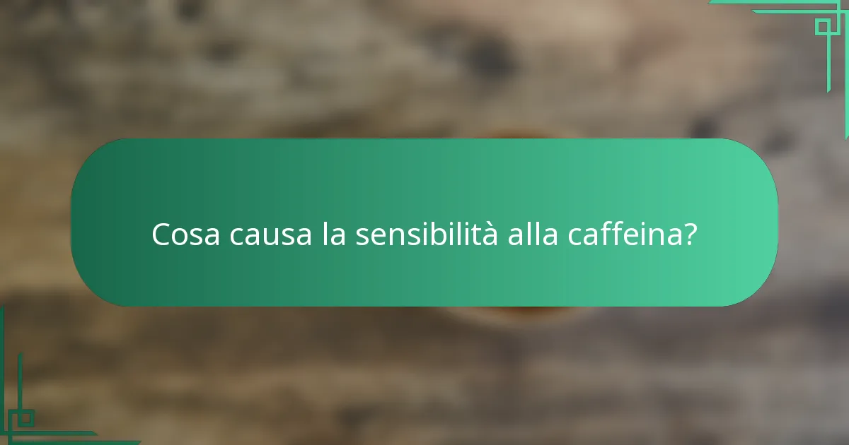 Cosa causa la sensibilità alla caffeina?