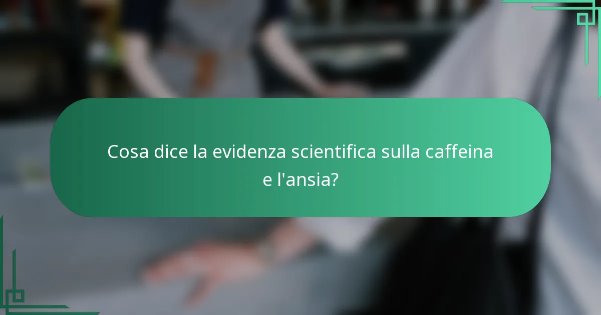 Cosa dice la evidenza scientifica sulla caffeina e l'ansia?