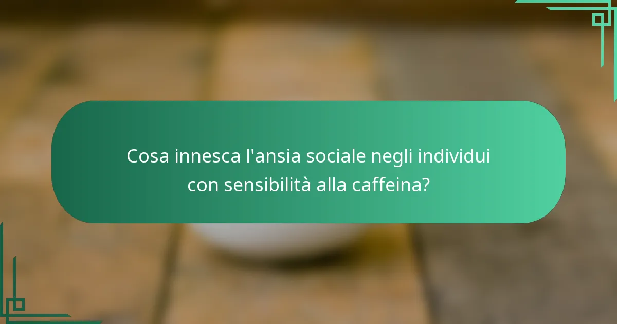Cosa innesca l'ansia sociale negli individui con sensibilità alla caffeina?