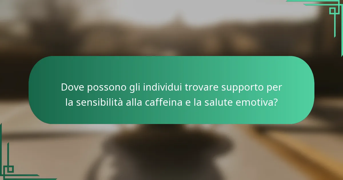 Dove possono gli individui trovare supporto per la sensibilità alla caffeina e la salute emotiva?
