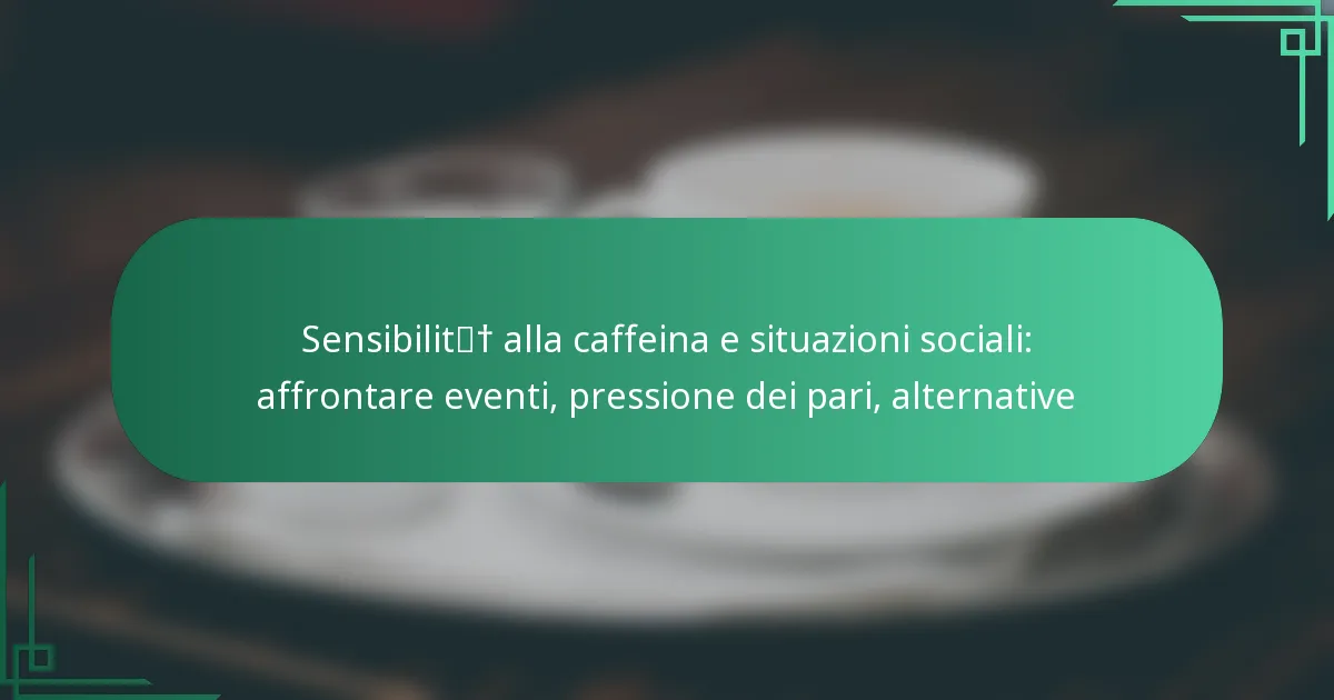 featured-image-sensibilit-alla-caffeina-e-situazioni-sociali-affrontare-eventi-pressione-dei-pari-alternative