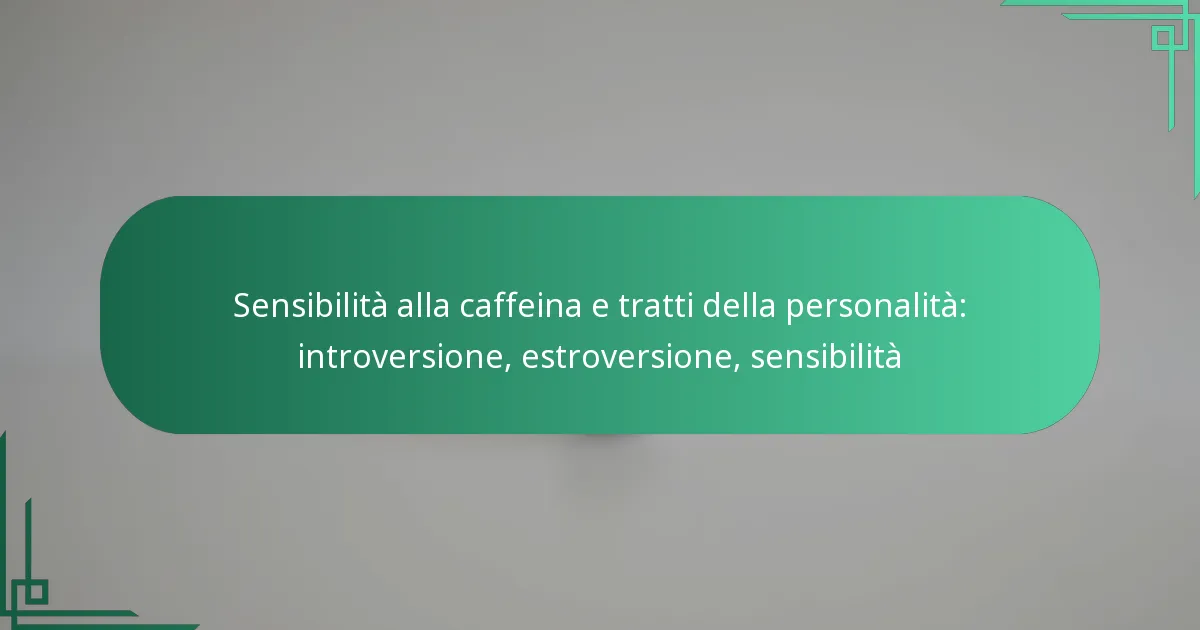 featured-image-sensibilita-alla-caffeina-e-tratti-della-personalita-introversione-estroversione-sensibilita