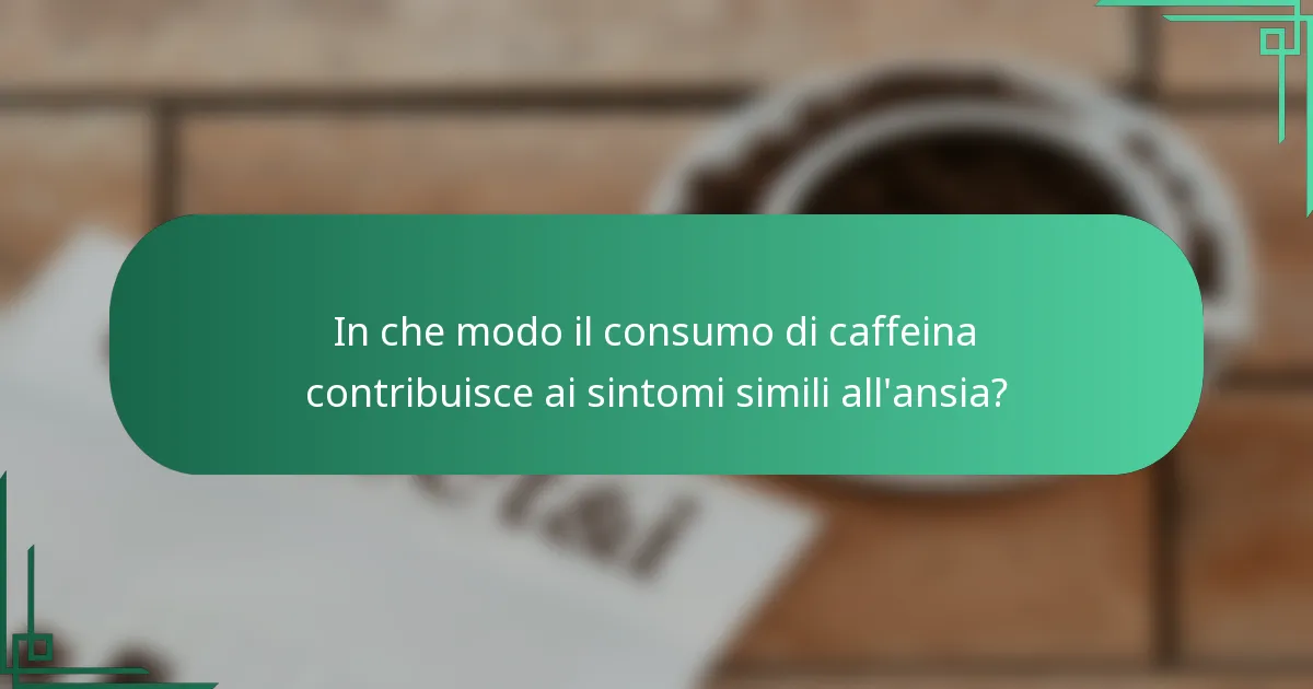 In che modo il consumo di caffeina contribuisce ai sintomi simili all'ansia?