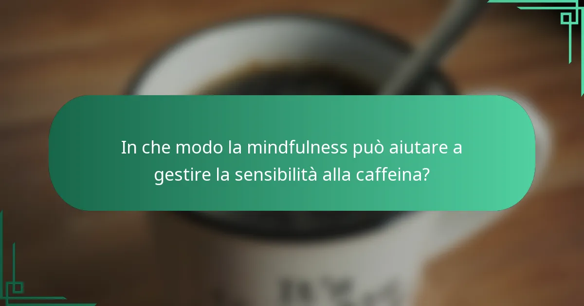 In che modo la mindfulness può aiutare a gestire la sensibilità alla caffeina?