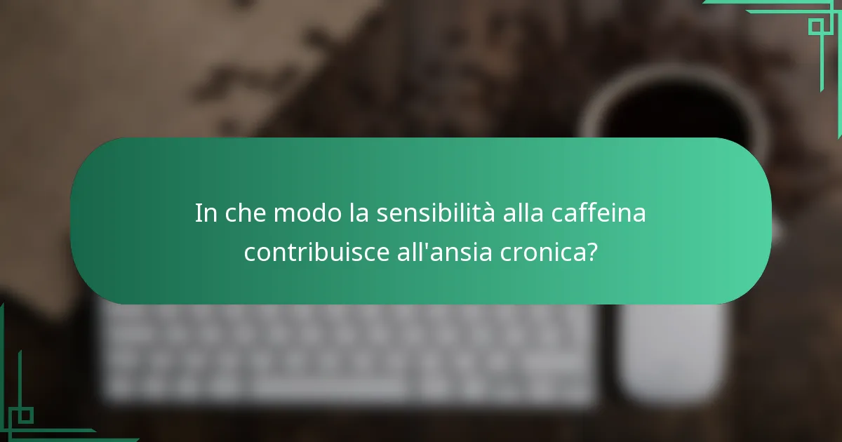 In che modo la sensibilità alla caffeina contribuisce all'ansia cronica?
