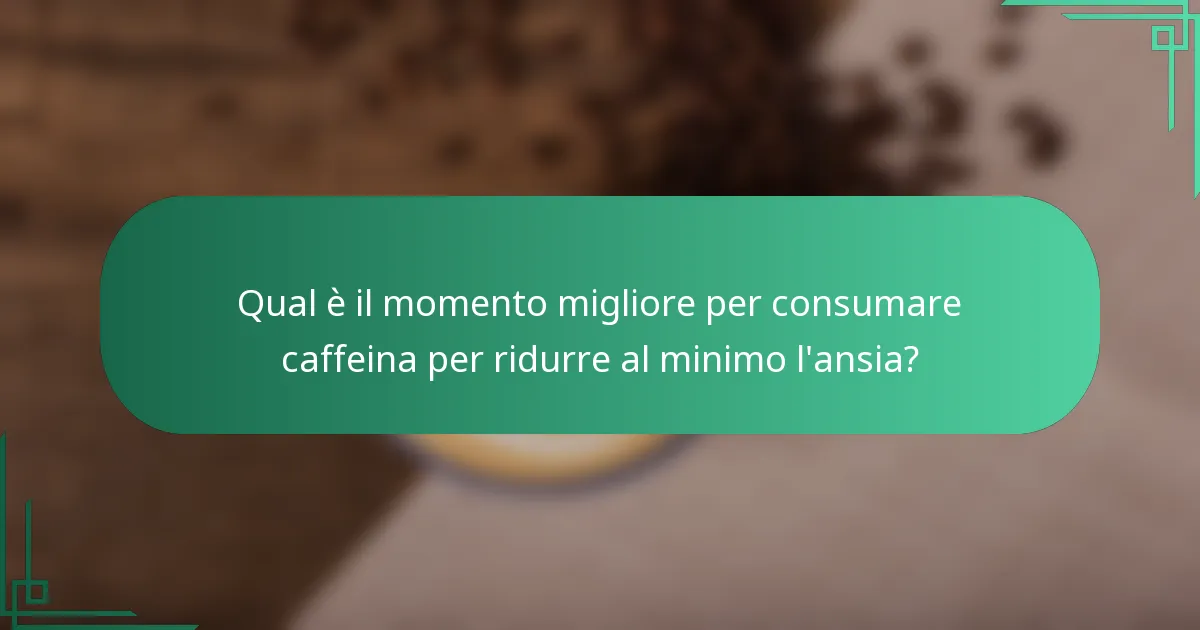 Qual è il momento migliore per consumare caffeina per ridurre al minimo l'ansia?