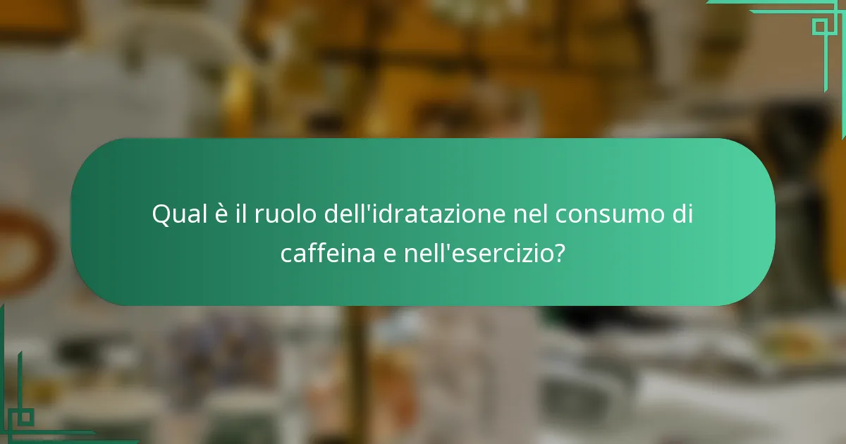 Qual è il ruolo dell'idratazione nel consumo di caffeina e nell'esercizio?
