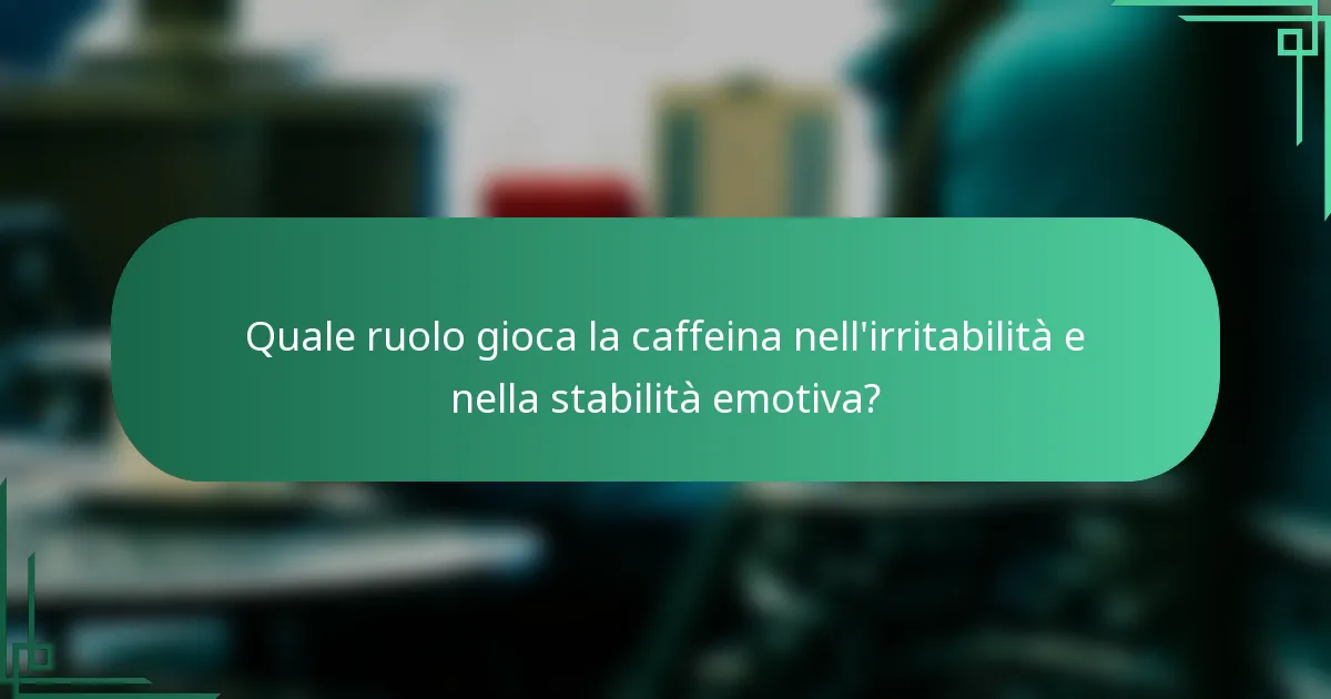 Quale ruolo gioca la caffeina nell'irritabilità e nella stabilità emotiva?