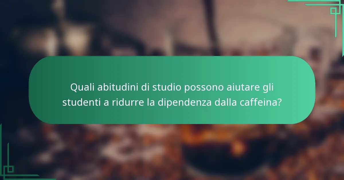 Quali abitudini di studio possono aiutare gli studenti a ridurre la dipendenza dalla caffeina?