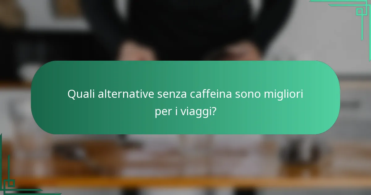 Quali alternative senza caffeina sono migliori per i viaggi?