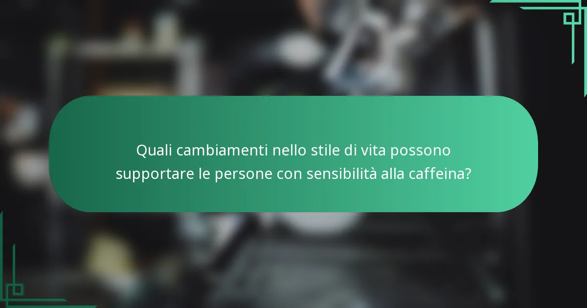 Quali cambiamenti nello stile di vita possono supportare le persone con sensibilità alla caffeina?