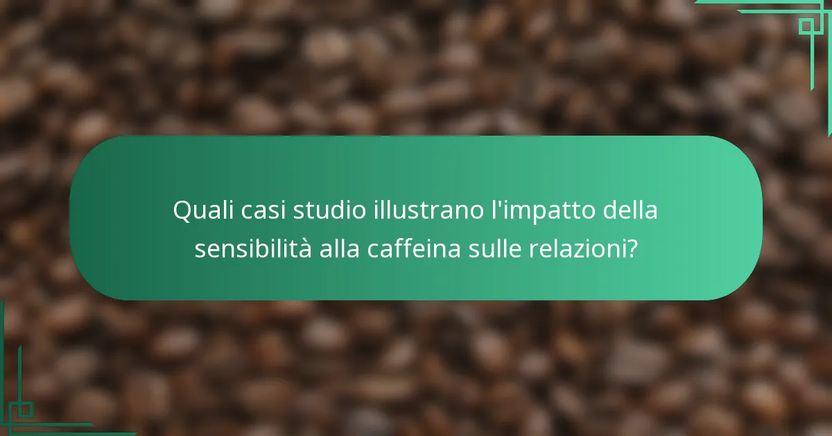 Quali casi studio illustrano l'impatto della sensibilità alla caffeina sulle relazioni?