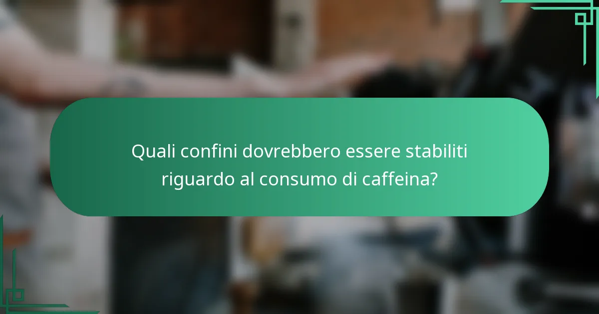 Quali confini dovrebbero essere stabiliti riguardo al consumo di caffeina?