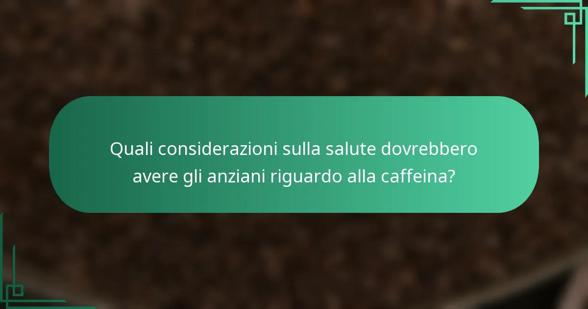Quali considerazioni sulla salute dovrebbero avere gli anziani riguardo alla caffeina?