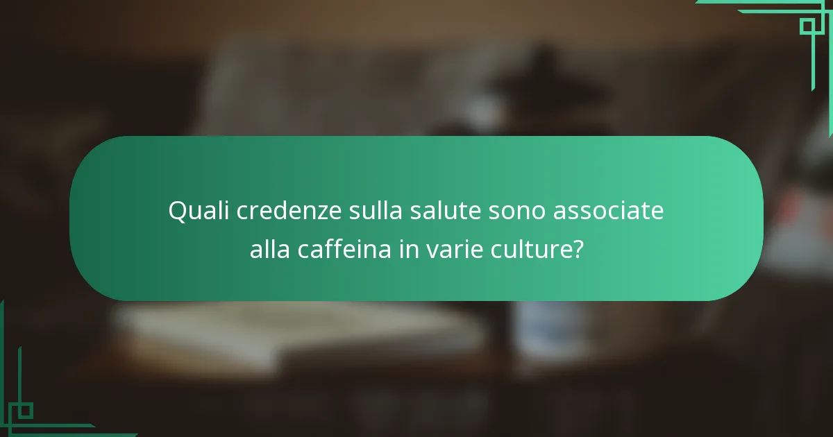 Quali credenze sulla salute sono associate alla caffeina in varie culture?
