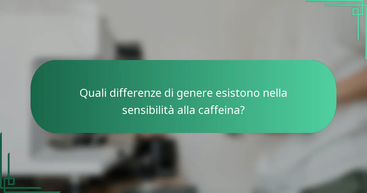 Quali differenze di genere esistono nella sensibilità alla caffeina?