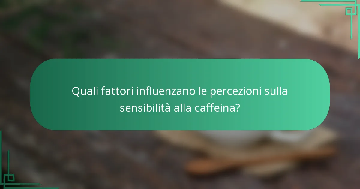Quali fattori influenzano le percezioni sulla sensibilità alla caffeina?