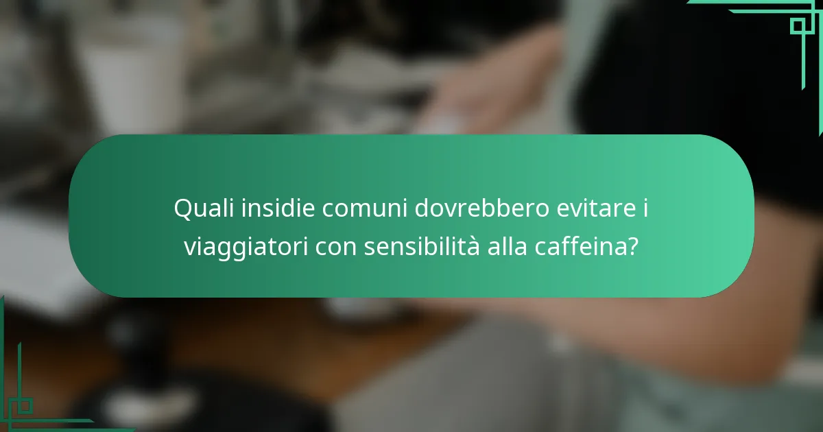 Quali insidie comuni dovrebbero evitare i viaggiatori con sensibilità alla caffeina?