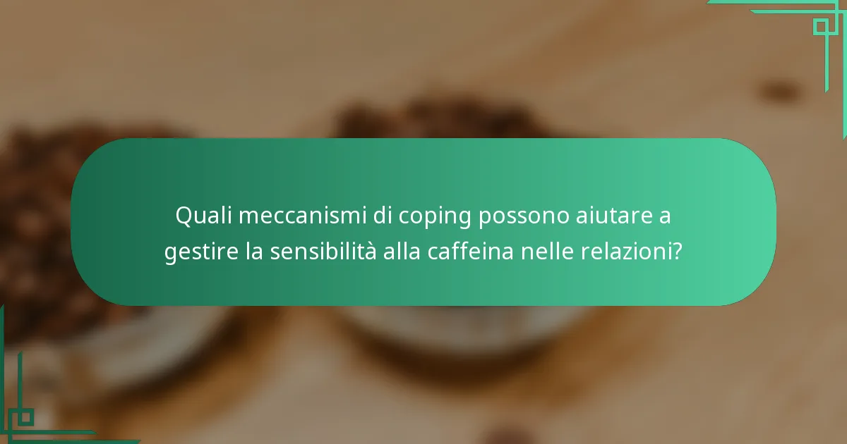 Quali meccanismi di coping possono aiutare a gestire la sensibilità alla caffeina nelle relazioni?
