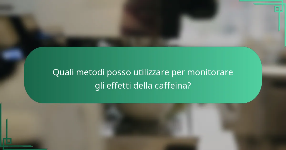 Quali metodi posso utilizzare per monitorare gli effetti della caffeina?