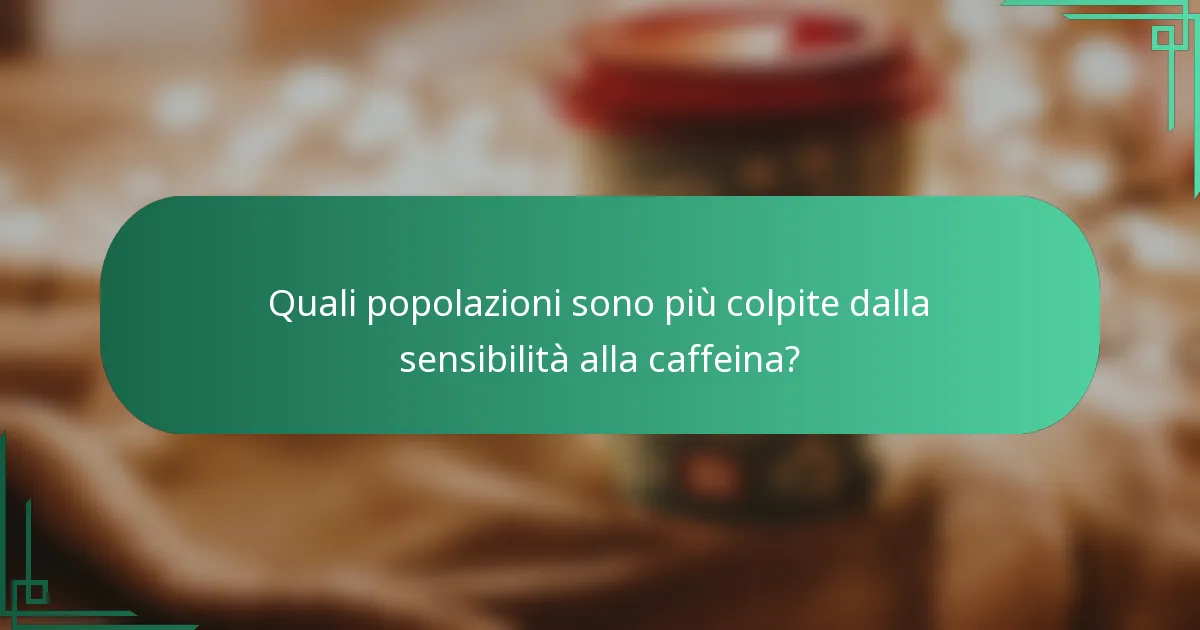 Quali popolazioni sono più colpite dalla sensibilità alla caffeina?