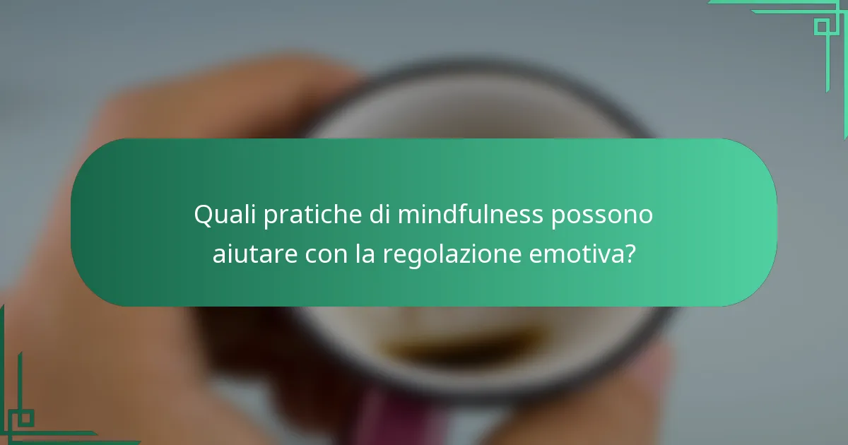 Quali pratiche di mindfulness possono aiutare con la regolazione emotiva?