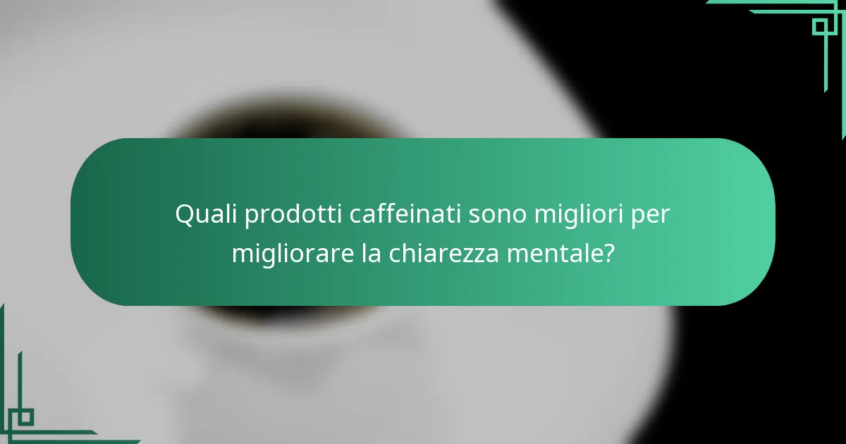 Quali prodotti caffeinati sono migliori per migliorare la chiarezza mentale?